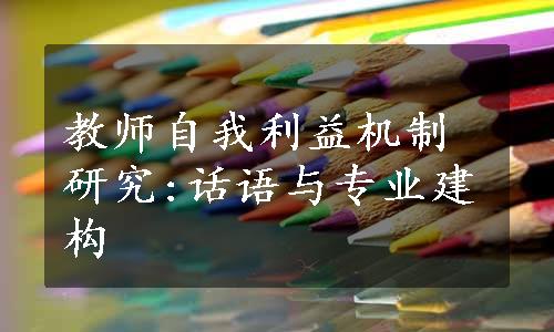 教师自我利益机制研究:话语与专业建构