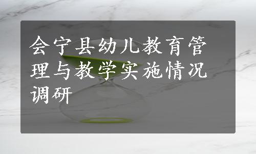 会宁县幼儿教育管理与教学实施情况调研