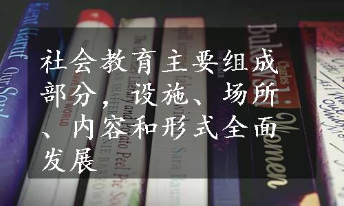 社会教育主要组成部分，设施、场所、内容和形式全面发展