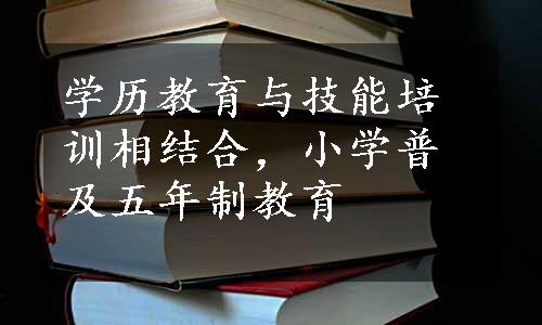 学历教育与技能培训相结合，小学普及五年制教育