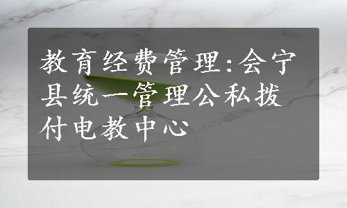 教育经费管理:会宁县统一管理公私拨付电教中心