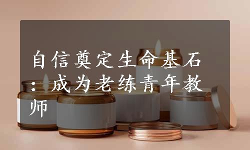 自信奠定生命基石：成为老练青年教师