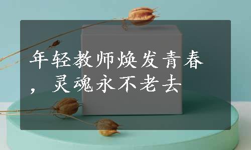 年轻教师焕发青春，灵魂永不老去