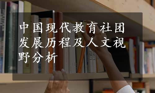 中国现代教育社团发展历程及人文视野分析