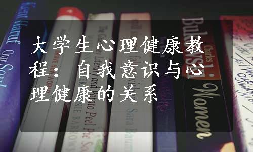 大学生心理健康教程：自我意识与心理健康的关系