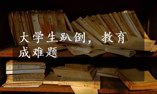 大学生趴倒，教育成难题