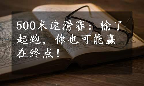 500米速滑赛：输了起跑，你也可能赢在终点！