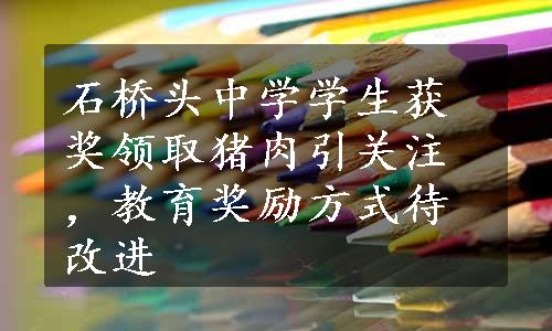 石桥头中学学生获奖领取猪肉引关注，教育奖励方式待改进