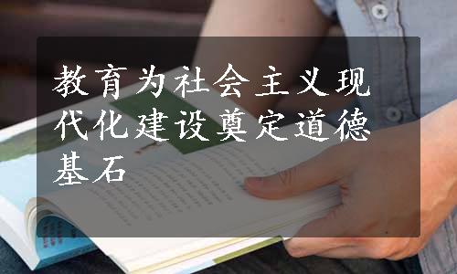 教育为社会主义现代化建设奠定道德基石