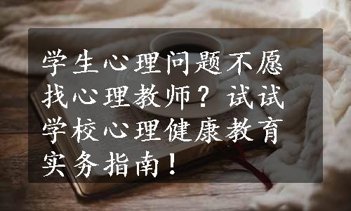 学生心理问题不愿找心理教师？试试学校心理健康教育实务指南！