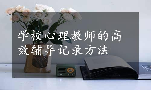 学校心理教师的高效辅导记录方法