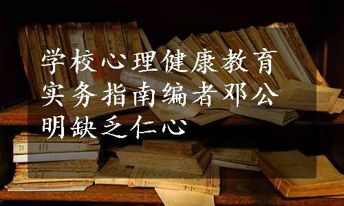 学校心理健康教育实务指南编者邓公明缺乏仁心