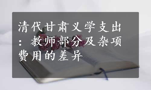 清代甘肃义学支出：教师部分及杂项费用的差异