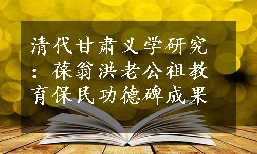 清代甘肃义学研究：葆翁洪老公祖教育保民功德碑成果