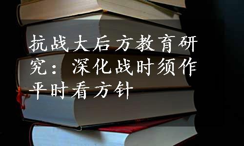 抗战大后方教育研究：深化战时须作平时看方针