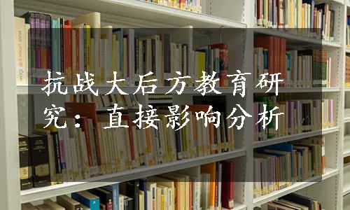 抗战大后方教育研究：直接影响分析