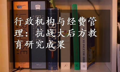 行政机构与经费管理：抗战大后方教育研究成果