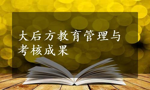 大后方教育管理与考核成果