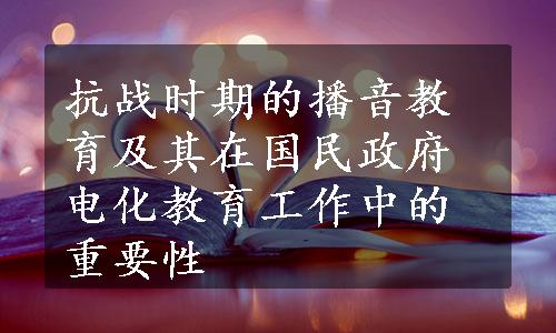 抗战时期的播音教育及其在国民政府电化教育工作中的重要性