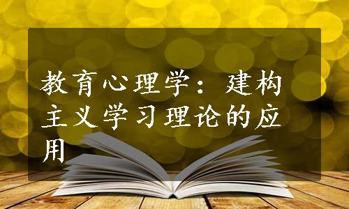 教育心理学：建构主义学习理论的应用