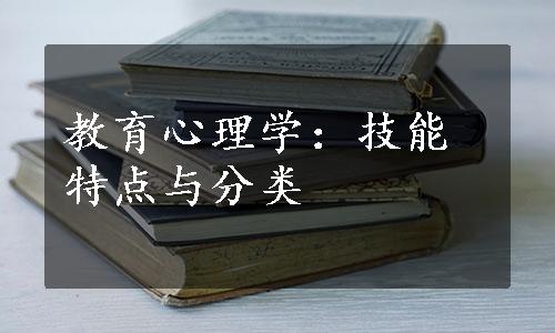 教育心理学：技能特点与分类