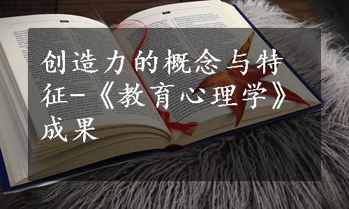 创造力的概念与特征-《教育心理学》成果