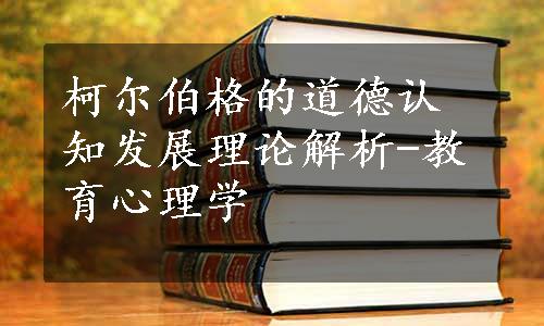 柯尔伯格的道德认知发展理论解析-教育心理学