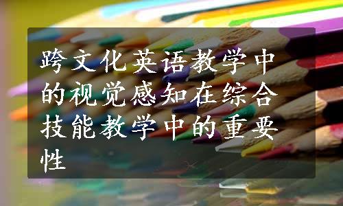 跨文化英语教学中的视觉感知在综合技能教学中的重要性