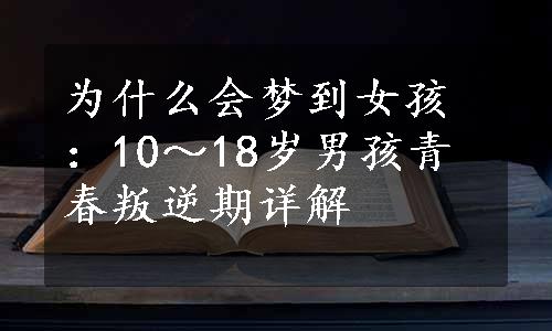 为什么会梦到女孩：10～18岁男孩青春叛逆期详解