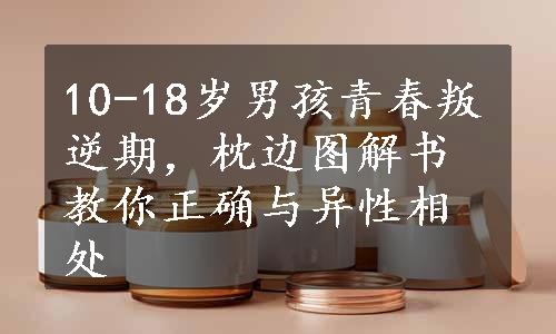 10-18岁男孩青春叛逆期，枕边图解书教你正确与异性相处