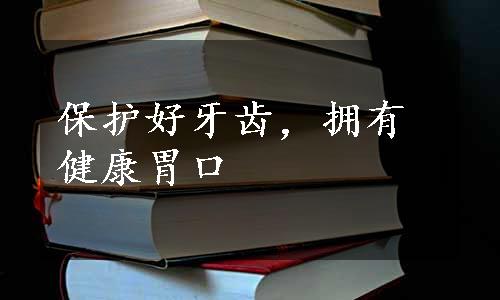 保护好牙齿，拥有健康胃口