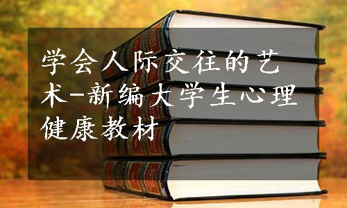 学会人际交往的艺术-新编大学生心理健康教材