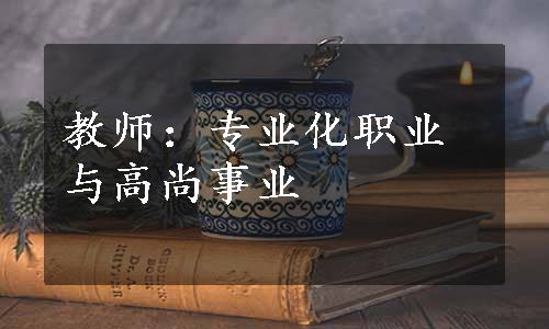 教师：专业化职业与高尚事业