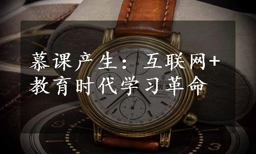 慕课产生：互联网+教育时代学习革命