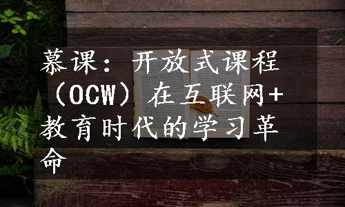 慕课：开放式课程（OCW）在互联网+教育时代的学习革命