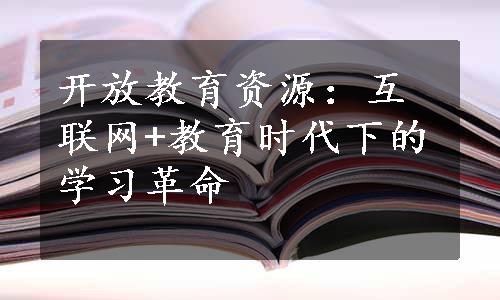 开放教育资源：互联网+教育时代下的学习革命