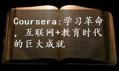 Coursera:学习革命，互联网+教育时代的巨大成就