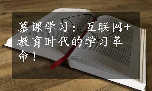 慕课学习：互联网+教育时代的学习革命！