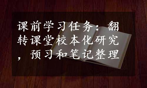 课前学习任务：翻转课堂校本化研究，预习和笔记整理