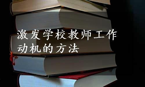 激发学校教师工作动机的方法