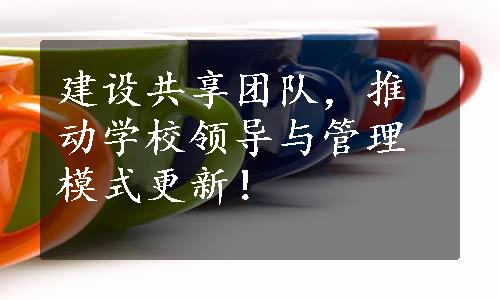 建设共享团队，推动学校领导与管理模式更新！