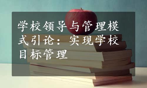 学校领导与管理模式引论：实现学校目标管理