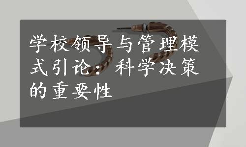 学校领导与管理模式引论：科学决策的重要性