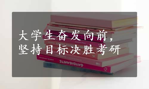 大学生奋发向前，坚持目标决胜考研