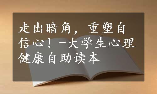 走出暗角，重塑自信心！-大学生心理健康自助读本