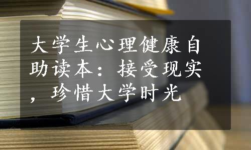 大学生心理健康自助读本：接受现实，珍惜大学时光