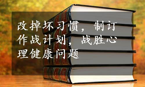 改掉坏习惯，制订作战计划，战胜心理健康问题