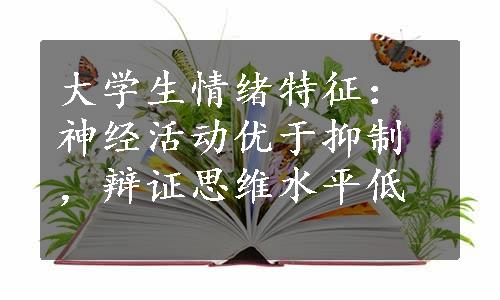 大学生情绪特征：神经活动优于抑制，辩证思维水平低