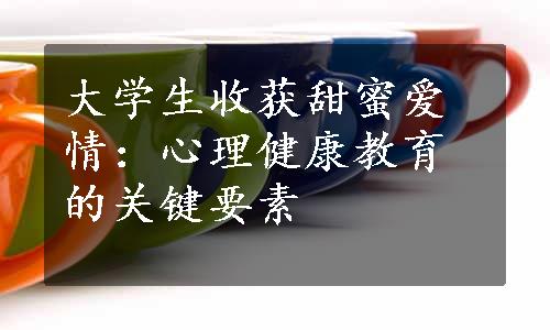 大学生收获甜蜜爱情：心理健康教育的关键要素