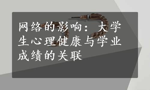 网络的影响：大学生心理健康与学业成绩的关联